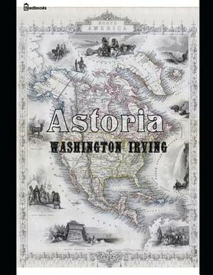 Astoria: ( Annotated ) by Washington Irving