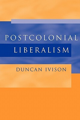 Postcolonial Liberalism by Duncan Ivison