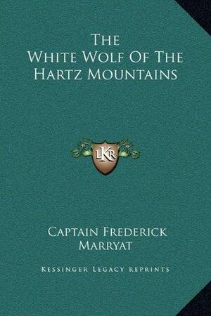 The White Wolf Of The Hartz Mountains by Frederick Marryat, Frederick Marryat