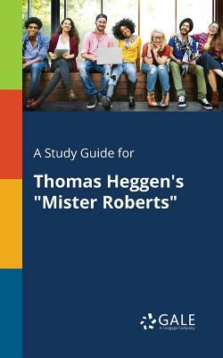 A Study Guide for Thomas Heggen's Mister Roberts by Cengage Learning Gale