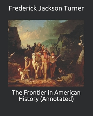 The Frontier in American History (Annotated) by Frederick Jackson Turner