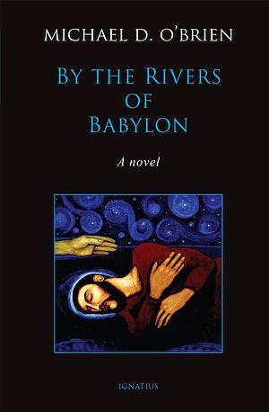 By the Rivers of Babylon by Michael D. O'Brien