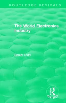 Routledge Revivals: The World Electronics Industry (1990) by Daniel Todd