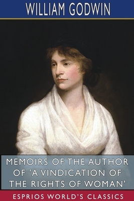 Memoirs of the Author of 'A Vindication of the Rights of Woman' (Esprios Classics) by William Godwin