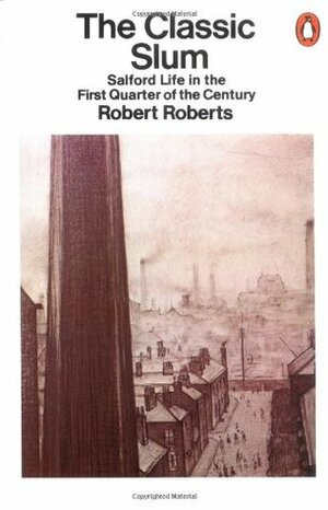 The Classic Slum: Salford Life in the First Quarter of the Century by Robert Roberts