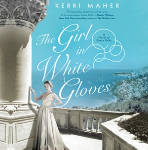 The Girl in White Gloves: A Novel of Grace Kelly by Kerri Maher