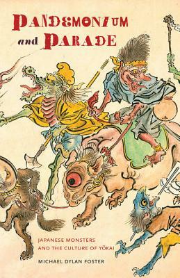 Pandemonium and Parade: Japanese Monsters and the Culture of Yokai by Michael Dylan Foster