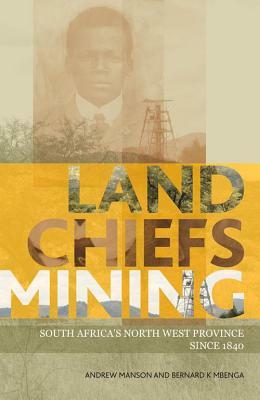 Land, Chiefs, Mining: South Africa's North West Province Since 1840 by Andrew Manson, Bernard Mbenga