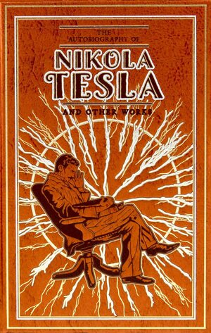 The Autobiography of Nikola Tesla and Other Works by Thomas Commerford Martin, Nikola Tesla