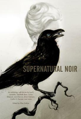 Supernatural Noir by Lucius Shepard, Brian Evenson, Gregory Frost, Nate Southard, Elizabeth Bear, Paul G. Tremblay, Nick Mamatas, Lee Thomas, Caitlín R. Kiernan, Laird Barron, Joe R. Lansdale, Richard Bowes, John Langan, Jeffrey Ford, Tom Piccirilli, Melanie Tem