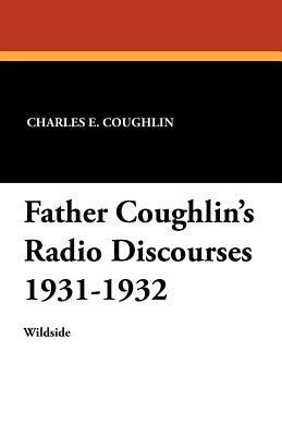 Father Coughlin's Radio Discourses 1931-1932 by Charles E. Coughlin