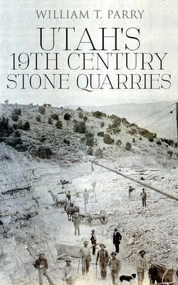 Utah's 19th Century Stone Quarries by William T. Parry