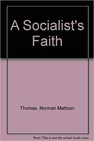 A Socialist's Faith by Norman Mattoon Thomas