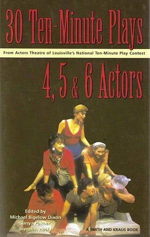 Thirty 10-minute Plays for 4, 5, and 6 Actors from Actors Theatre of Louisville's National Ten-Minute Play Contest by Tanya Palmer, Michael Bigelow Dixon, Brendan Healy