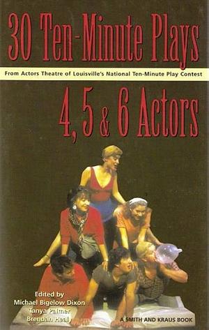 Thirty 10-minute Plays for 4, 5, and 6 Actors from Actors Theatre of Louisville's National Ten-Minute Play Contest by Brendan Healy, Tanya Palmer, Michael Bigelow Dixon