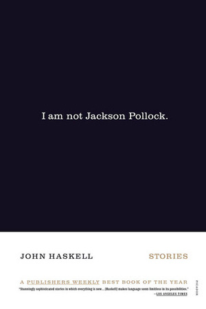 I Am Not Jackson Pollock: Stories by John Haskell