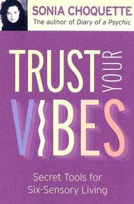 Trust Your Vibes: Secret Tools for Six-Sensory Living by Sonia Choquette