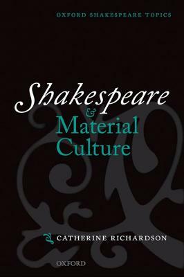Shakespeare and Material Culture by Catherine Richardson