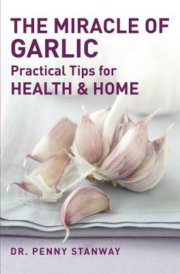 The Miracle of Garlic: Practical Tips for Health & Home by Penny Stanway