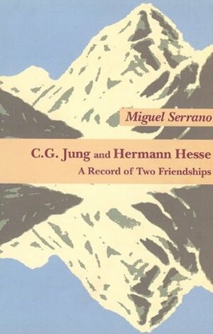 C.G. Jung and Hermann Hesse: A Book of Two Friendships by Miguel Serrano