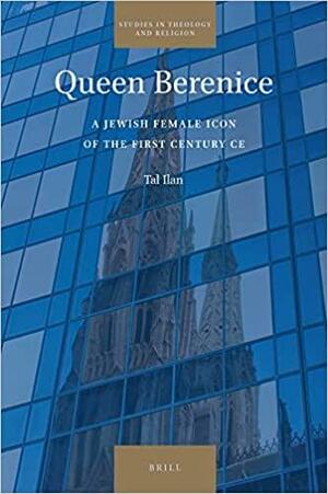 Queen Berenice: A Jewish Female Icon of the First Century CE by Tal Ilan