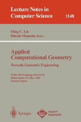 Applied Computational Geometry. Towards Geometric Engineering: Fcrc '96 Workshop, Wacg '96, Philadelphia, Pa, May 27 - 28, 1996, Selected Papers by 