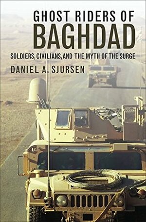 Ghost Riders of Baghdad: Soldiers, Civilians, and the Myth of the Surge by Daniel A. Sjursen