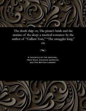 The Death Ship: Or, the Pirate's Bride and the Maniac of the Deep: A Nautical Romance: By the Author of Gallant Tom, the Smuggler King by Thomas Peckett Prest