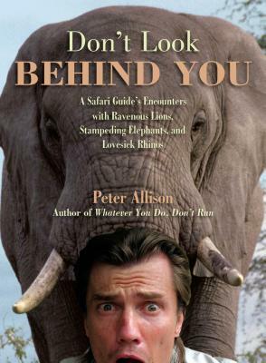 Don't Look Behind You!: A Safari Guide's Encounters with Ravenous Lions, Stampeding Elephants, and Lovesick Rhinos by Peter Allison