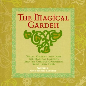 The Magical Garden: Spells, Charms & Lore for Magical Gardens & the Curious Gardeners Who Tend Them by Sophia