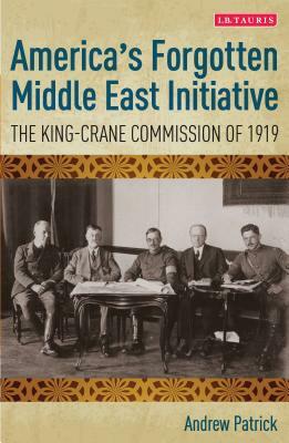 America's Forgotten Middle East Initiative: The King-Crane Commission of 1919 by Andrew Patrick