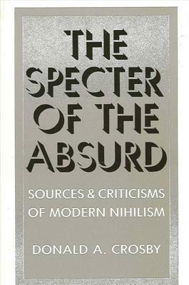 The Specter of the Absurd: Sources and Criticisms of Modern Nihilism by Donald A. Crosby