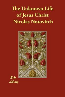 The Unknown Life of Jesus Christ by Nicolas Notovitch