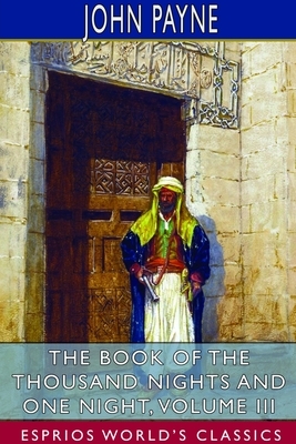 The Book of the Thousand Nights and One Night, Volume III (Esprios Classics) by John Payne