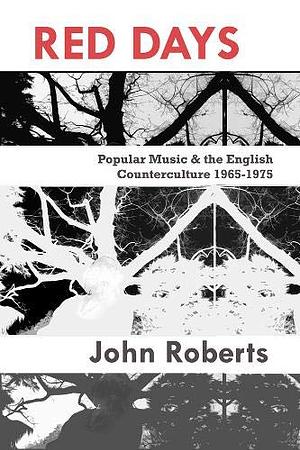 Red Days: Popular Music and the English Counterculture 1965-1975 by John Roberts