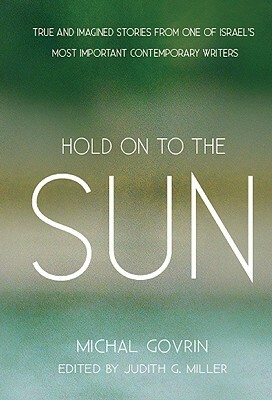 Hold on to the Sun: True Stories and Tales by Michal Govrin