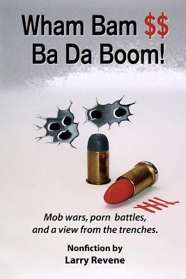 Wham Bam $$ Ba Da Boom!: Mob Wars, Porn Battles and a View from the Trenches. by Larry Revene