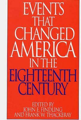 Events That Changed America in the Eighteenth Century by Frank W. Thackeray, John E. Findling