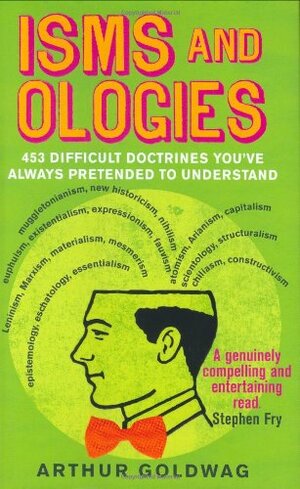 Isms & Ologies: 453 Difficult Doctrines You've Always Pretended to Understand by Arthur Goldwag