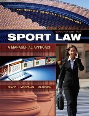 Sport Law: A Managerial Approach: A Managerial Approach by Anita Moorman, Linda Sharp, Cathryn Claussen