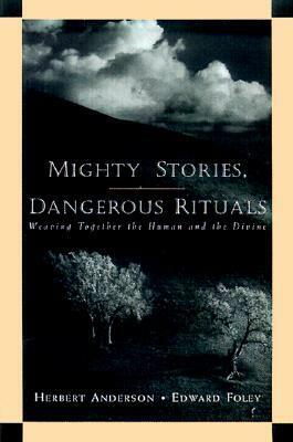 Mighty Stories, Dangerous Rituals: Weaving Together the Human and the Divine by Herbert Anderson, Edward Foley
