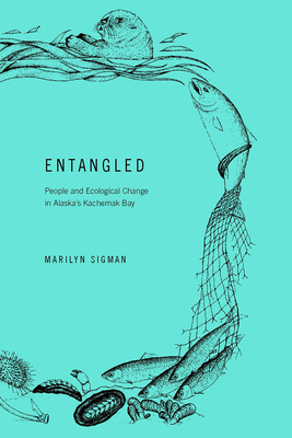 Entangled: People and Ecological Change in Alaska's Kachemak Bay by Marilyn Sigman