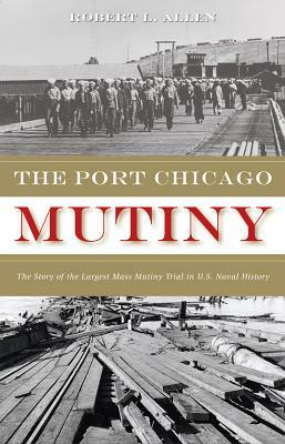 The Port Chicago Mutiny: The Story of the Largest Mass Mutiny Trial in U.S. Naval History by Robert L. Allen
