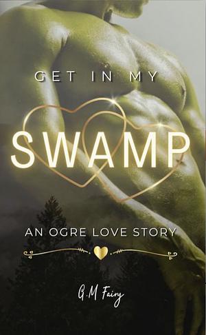 Get In My Swamp: An Ogre Love Story by G. M. Fairy