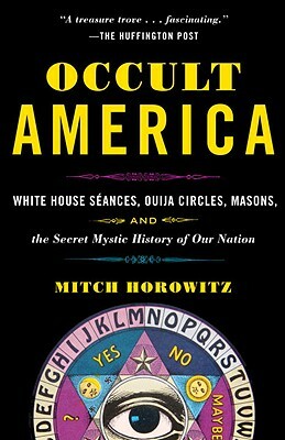 Occult America: White House Seances, Ouija Circles, Masons, and the Secret Mystic History of Our Nation by Mitch Horowitz