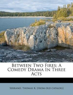 Between Two Fires; A Comedy Drama in Three Acts by 