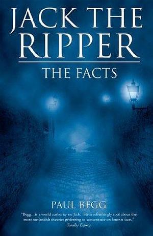 Jack the Ripper - The Facts by Paul Begg, Paul Begg