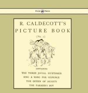 R. Caldecott's Picture Book - No. 2 - Containing the Three Jovial Huntsmen, Sing a Song for Sixpence, the Queen of Hearts, the Farmers Boy by Randolph Caldecott