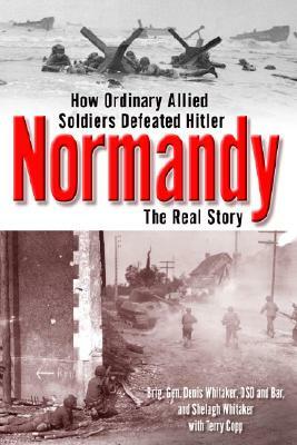 Normandy: The Real Story by Terry Copp, Shelagh Whitaker, Dennis Whitaker