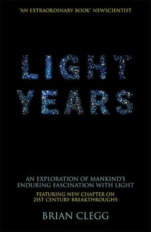 Light Years: An Exploration of Mankind's Enduring Fascination with Light by Brian Clegg